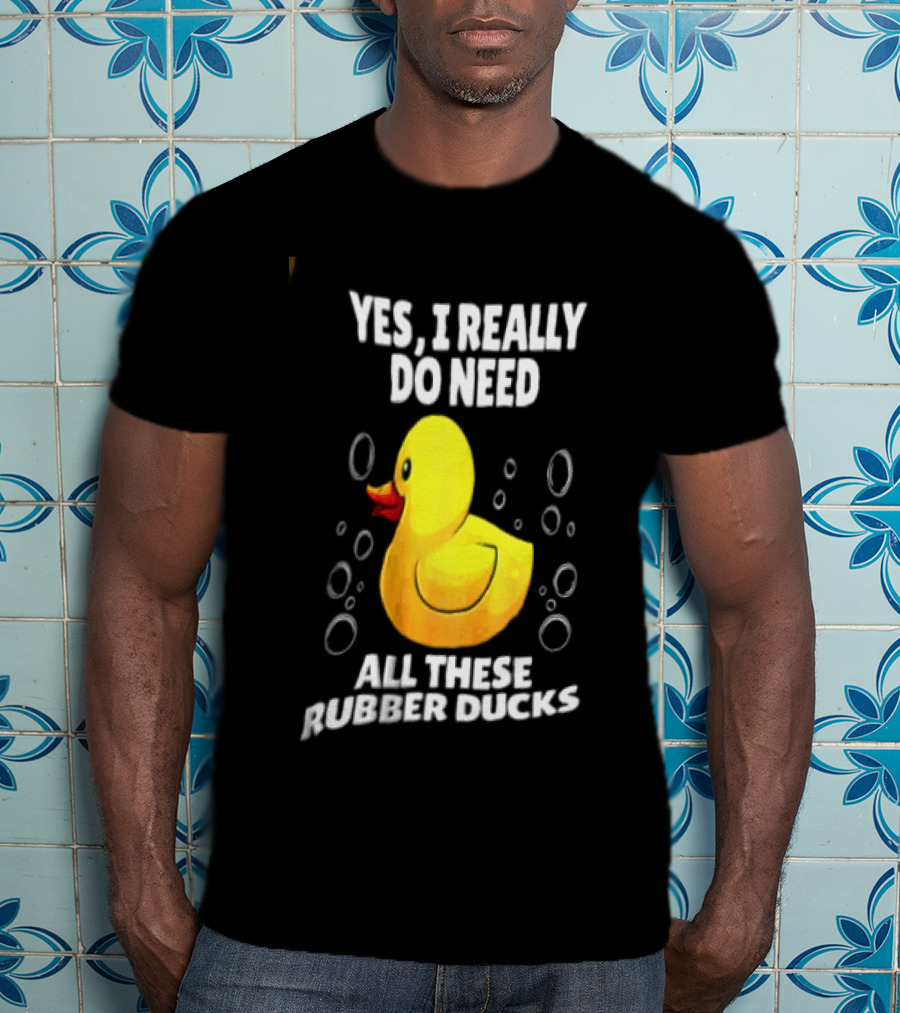 Yes I Really Do Need All These Rubber Ducks Fun Collector T-Shirt