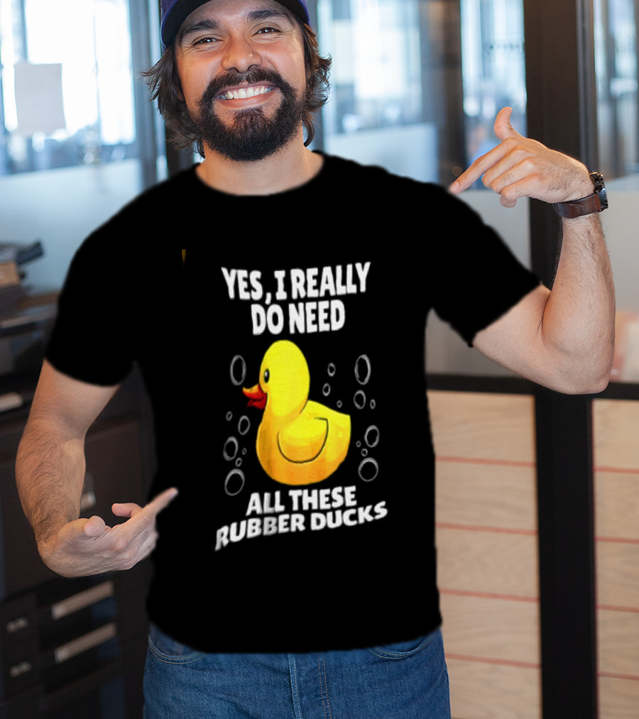 Yes I Really Do Need All These Rubber Ducks Fun Collector T-Shirt