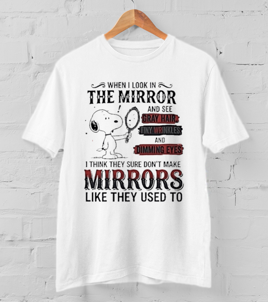 Snoopy Cartoon When I Look In The Mirror See Gray Hair Wrinkles Dimming Eyes Sure Don't Make Mirrors Like They Used To T-Shirt