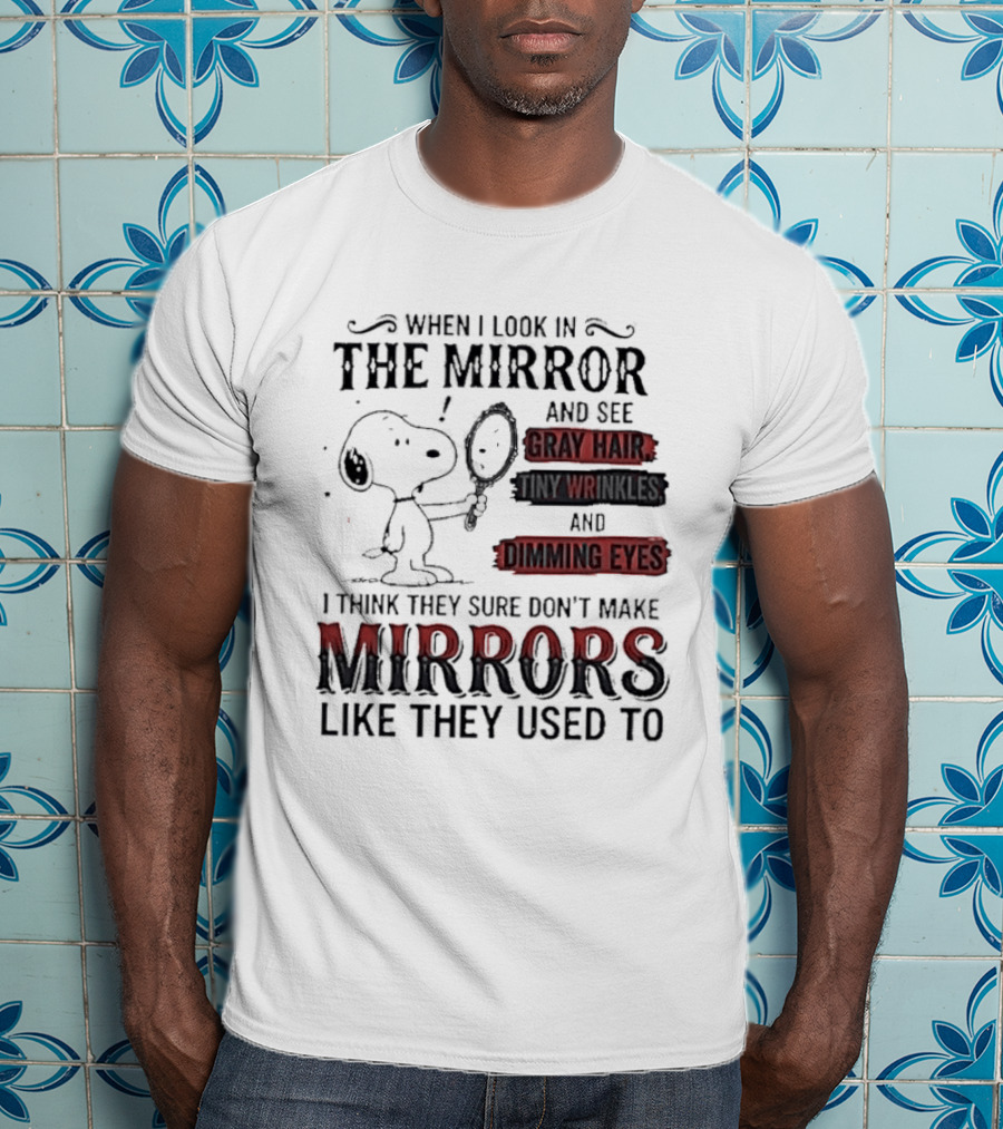 Snoopy Cartoon When I Look In The Mirror See Gray Hair Wrinkles Dimming Eyes Sure Don't Make Mirrors Like They Used To T-Shirt