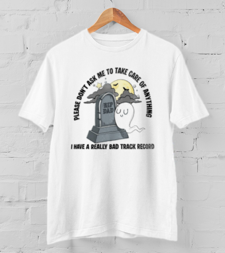 Please Don't Ask Me To Take Care Of Anything RIP Dad Ghost Graveyard I Have A Really Bad Track Record T-Shirt