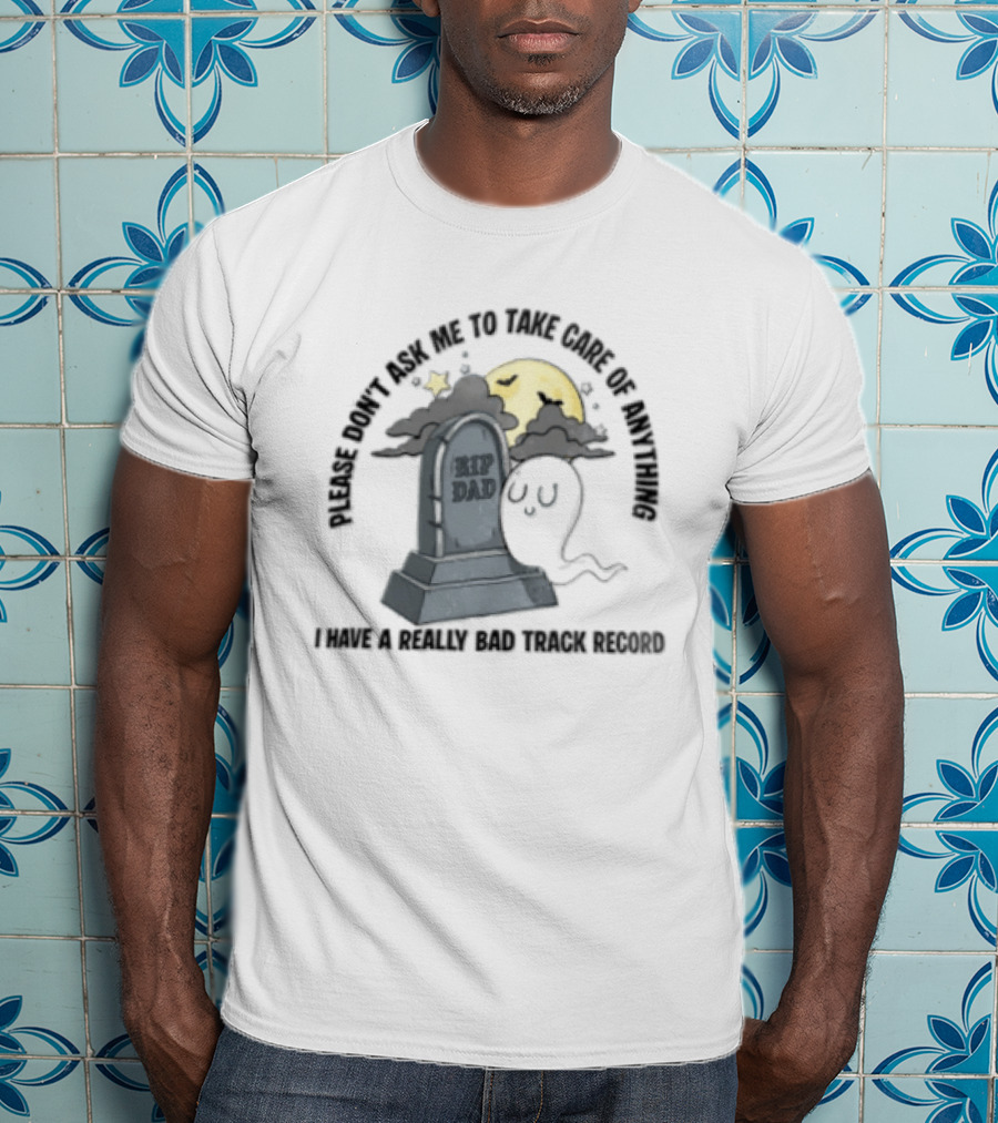 Please Don't Ask Me To Take Care Of Anything RIP Dad Ghost Graveyard I Have A Really Bad Track Record T-Shirt