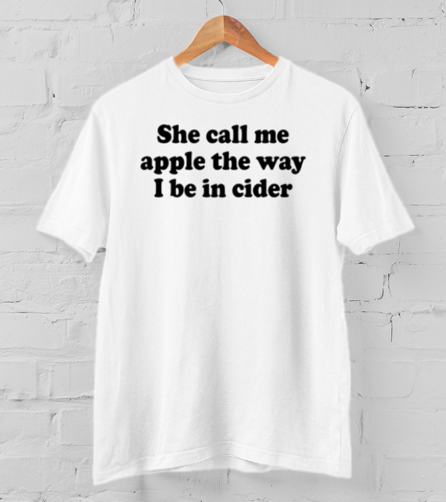 She Call Me Apple The Way I Be In Cider T-Shirt