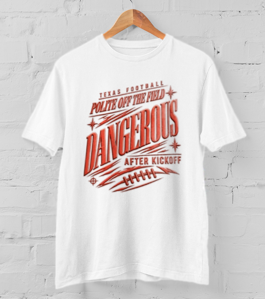 Texas Football Polite Off The Field Dangerous After Kickoff T-Shirt