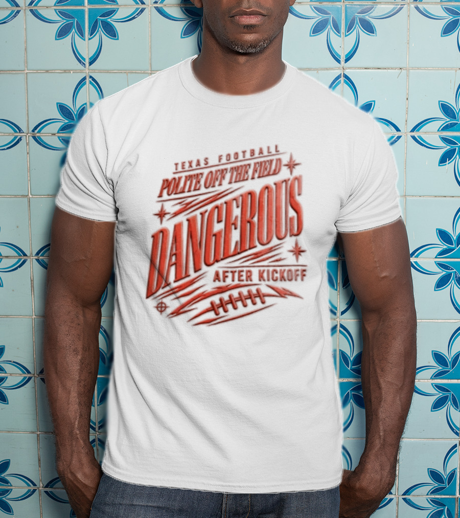 Texas Football Polite Off The Field Dangerous After Kickoff T-Shirt