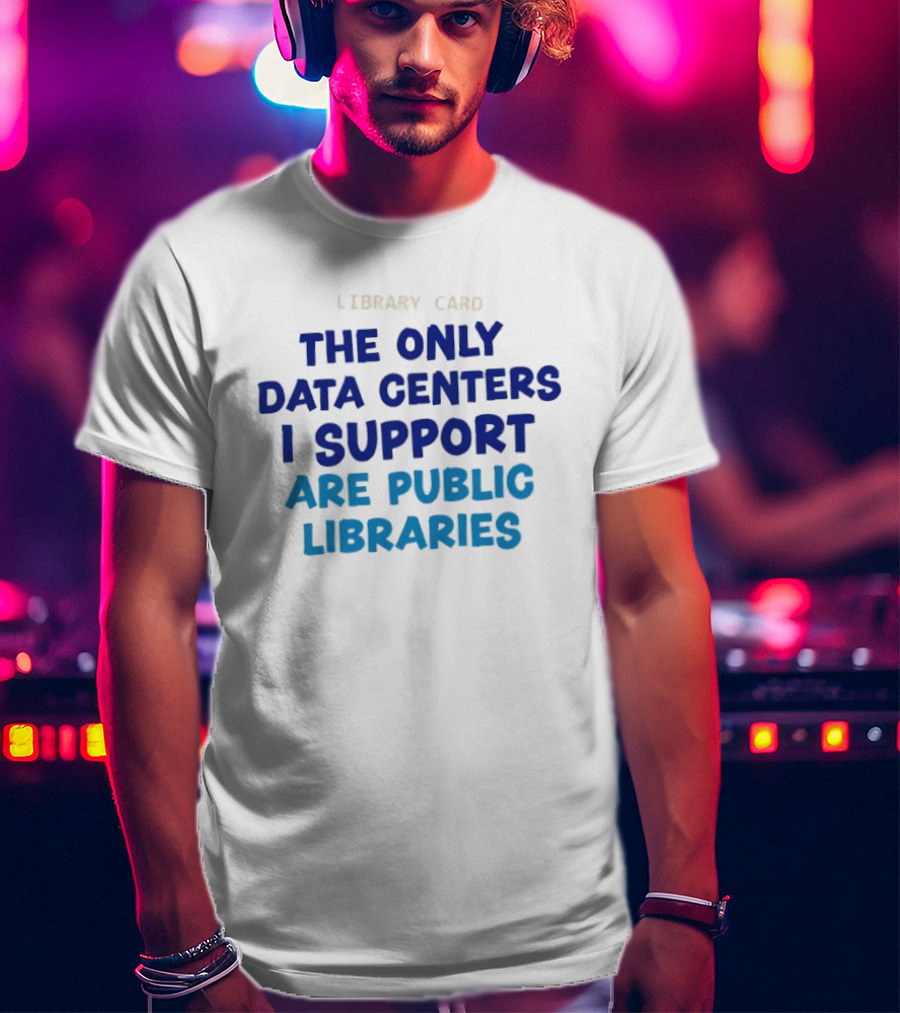 Library Card The Only Data Centers I Support Are Public Libraries T-Shirt