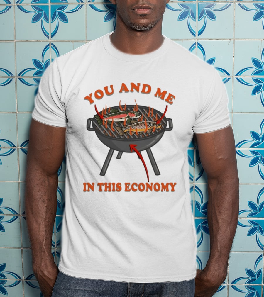 You And Me Barbecue Fish Grill Humor In This Economy T-Shirt