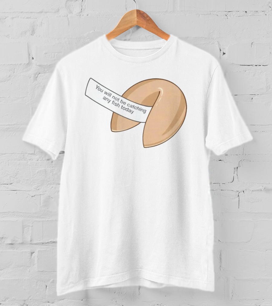 You Will Not Be Catching Any Fish Today Fortune Cookie T-Shirt