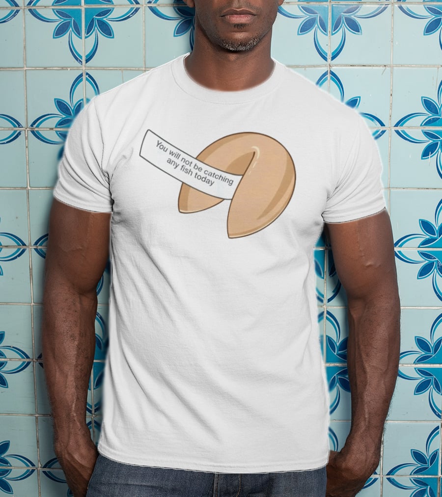 You Will Not Be Catching Any Fish Today Fortune Cookie T-Shirt