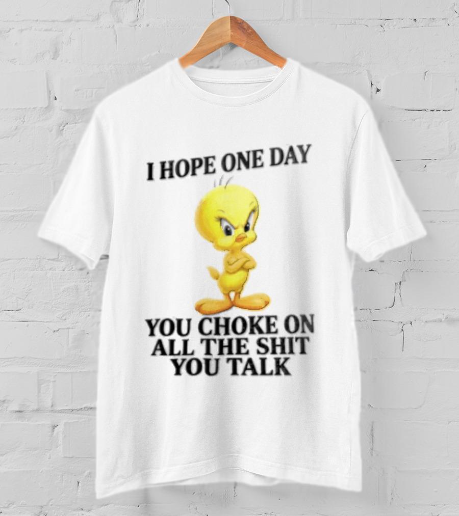 I Hope One Day You Choke On All The Shit You Talk Tweety Bird T-Shirt