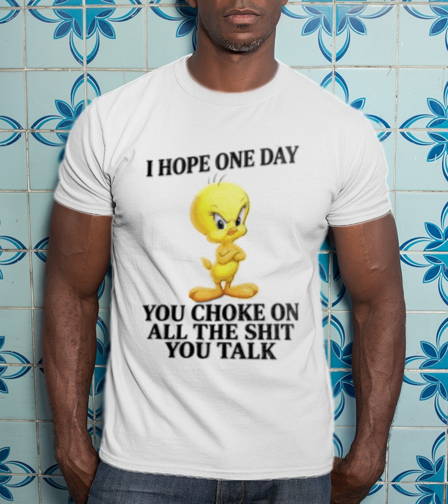 I Hope One Day You Choke On All The Shit You Talk Tweety Bird T-Shirt