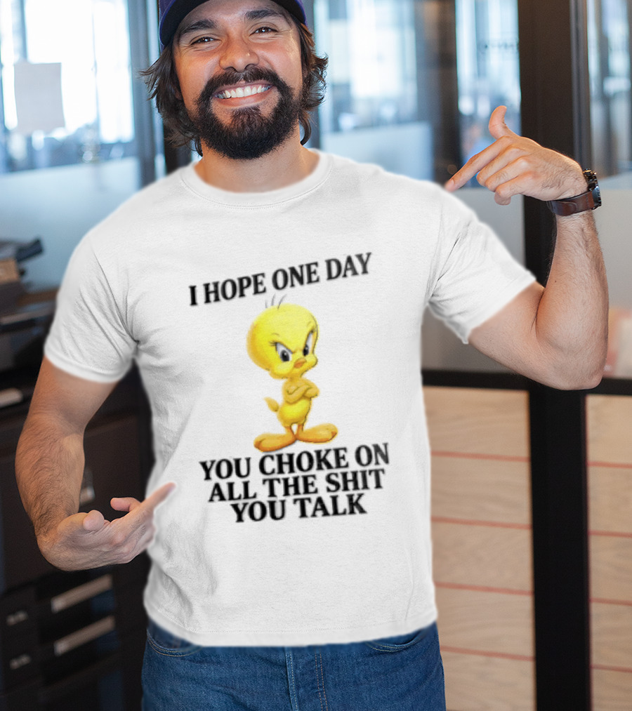 I Hope One Day You Choke On All The Shit You Talk Tweety Bird T-Shirt