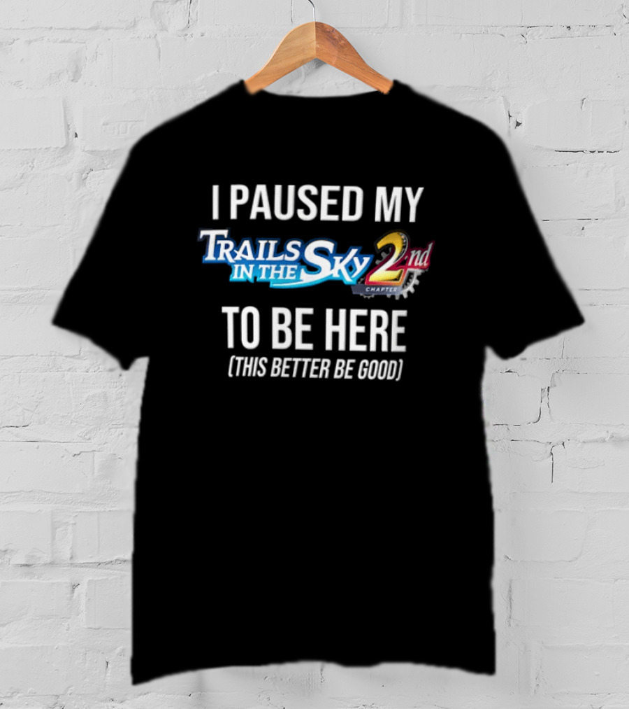 I Paused My Trails In The Sky 2nd Chapter To Be Here This Better Be Good T-Shirt