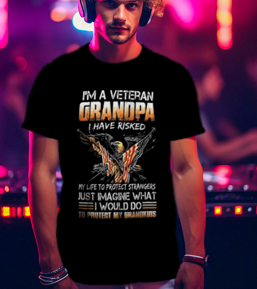 I'm A Veteran Grandpa I Have Risked My Life To Protect Strangers Just Imagine What I Would Do To Protect My Grandkids T-Shirt
