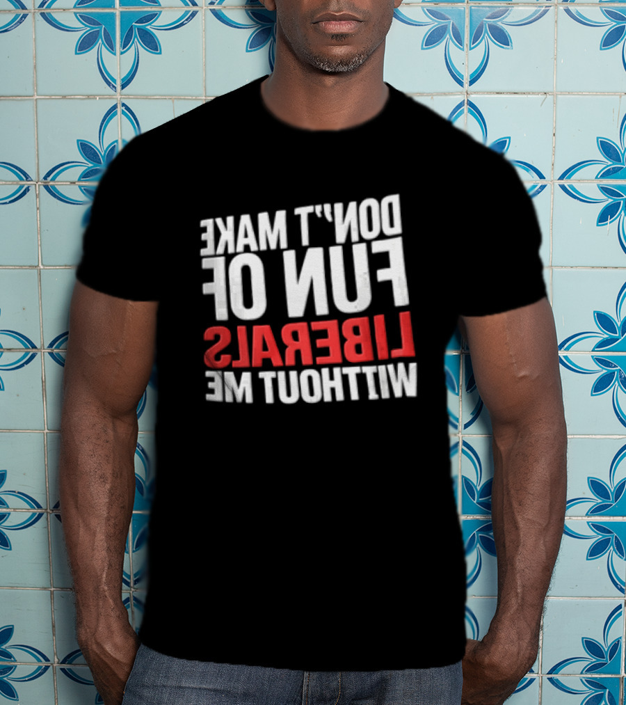 Don't Make Fun Of Liberals Without Me White And Red T-Shirt