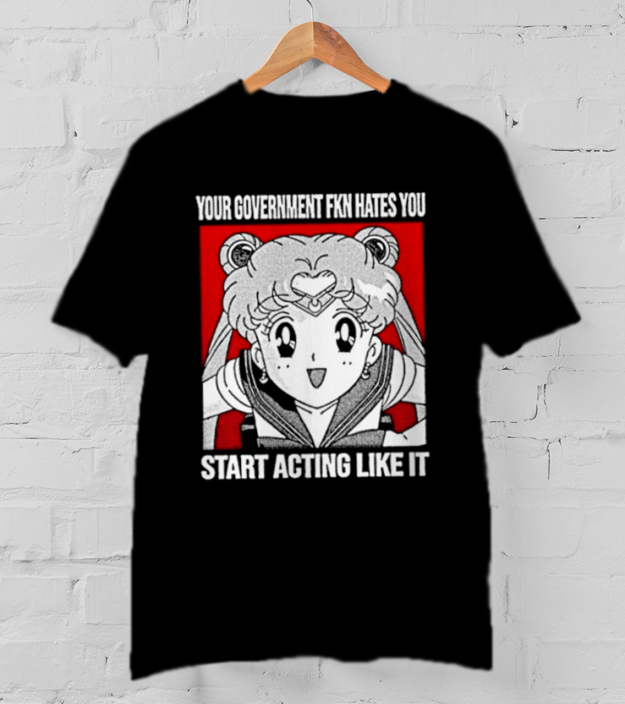 Your Government Hates You Start Acting Like It Sailor Moon T-Shirt