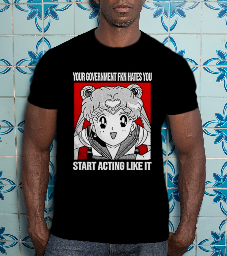 Your Government Hates You Start Acting Like It Sailor Moon T-Shirt