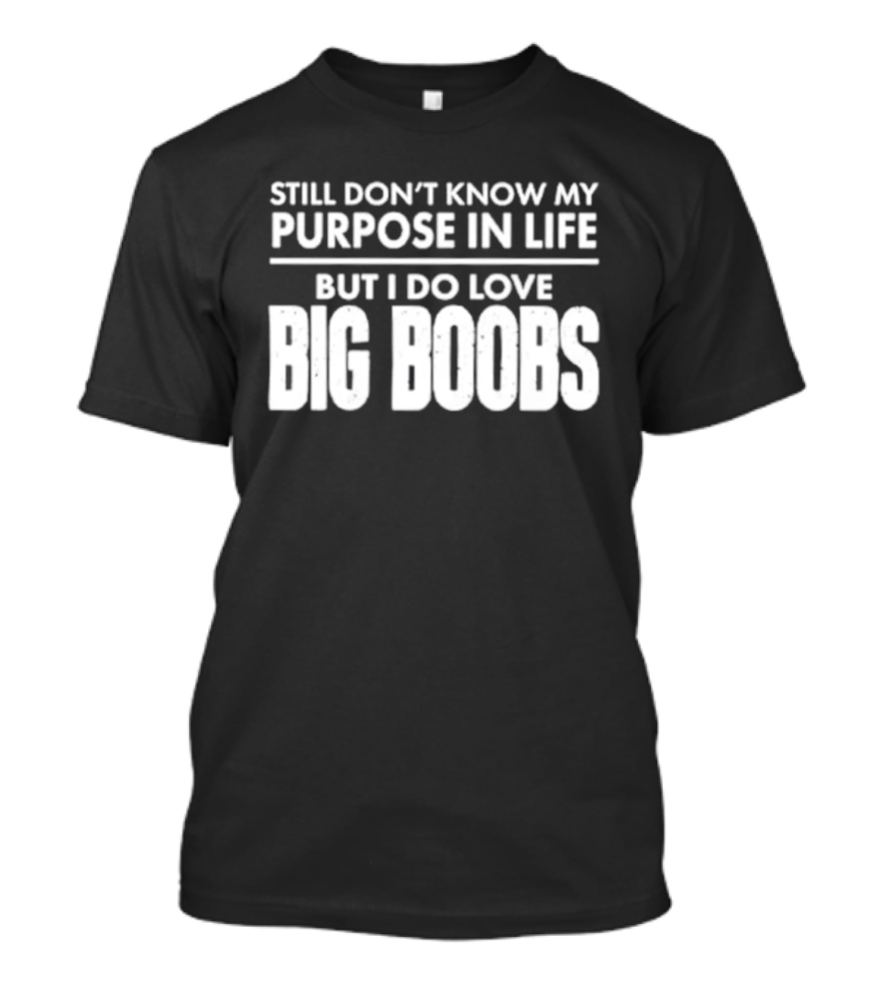 Still Don't Know My Purpose In Life But I Do Love Big Boobs T-Shirt