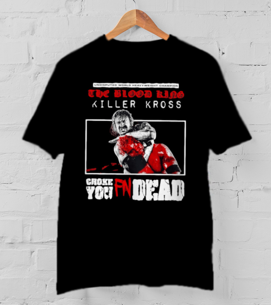 Undisputed World Heavyweight Champion The Blood King Killer Kross Choke You Fn Dead T-Shirt