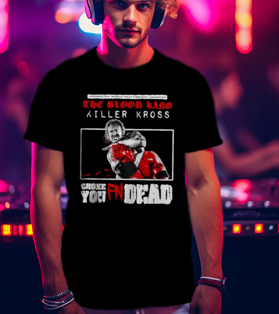 Undisputed World Heavyweight Champion The Blood King Killer Kross Choke You Fn Dead T-Shirt