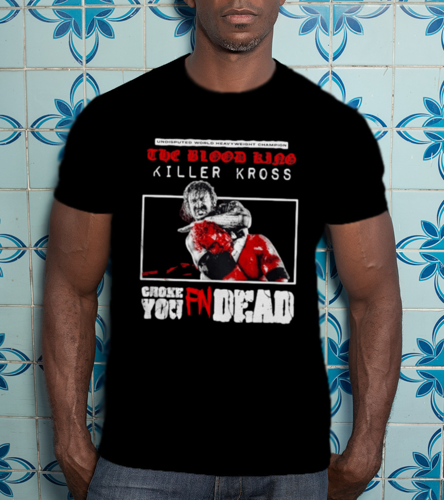 Undisputed World Heavyweight Champion The Blood King Killer Kross Choke You Fn Dead T-Shirt