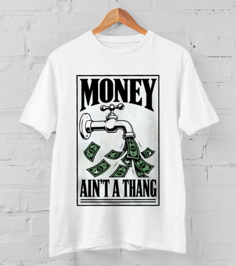 Money Ain't A Thang Faucet Cash Wealth T-Shirt