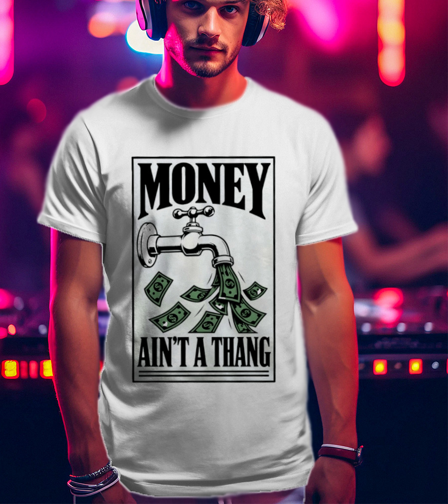 Money Ain't A Thang Faucet Cash Wealth T-Shirt