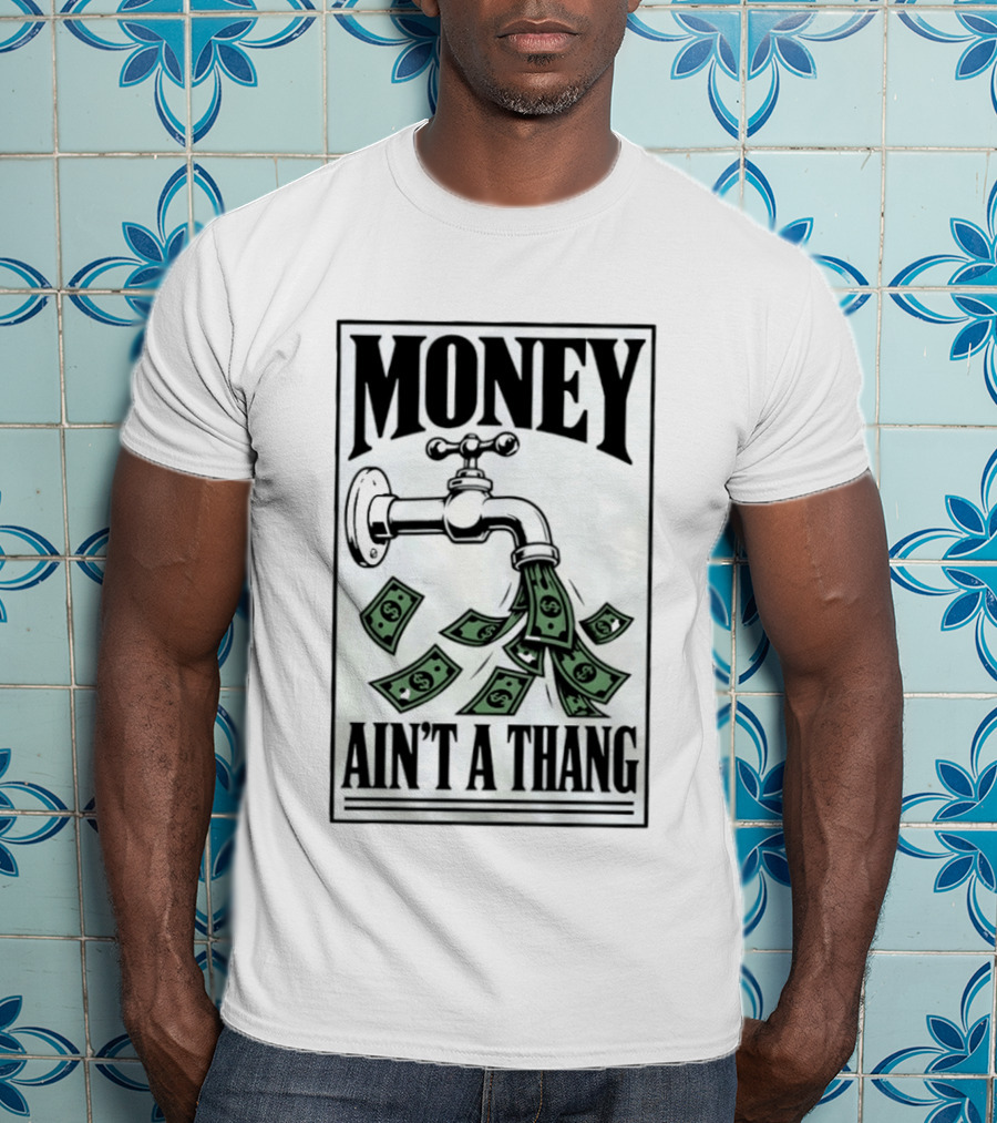 Money Ain't A Thang Faucet Cash Wealth T-Shirt