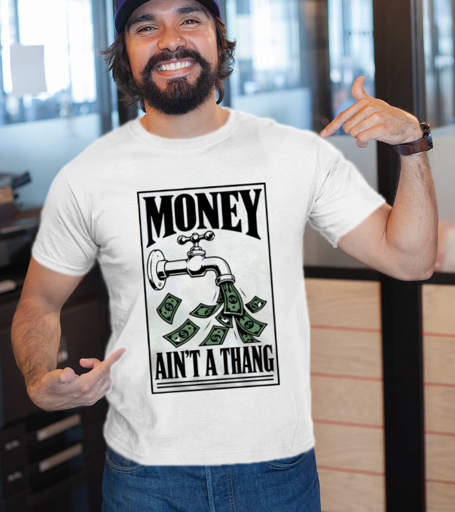 Money Ain't A Thang Faucet Cash Wealth T-Shirt