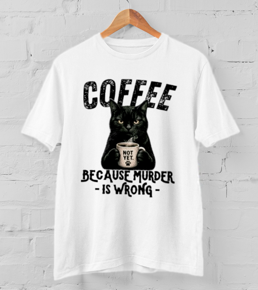 Coffee Not Yet Black Cat Because Murder Is Wrong T-Shirt
