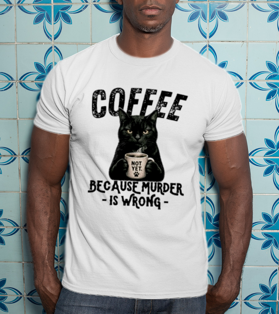 Coffee Not Yet Black Cat Because Murder Is Wrong T-Shirt