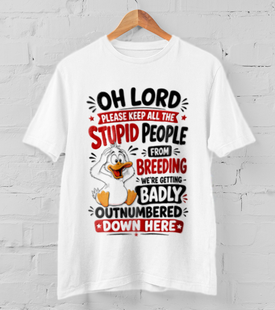 Oh Lord Please Keep All The Stupid People From Breeding We're Getting Badly Outnumbered Down Here Duck T-Shirt