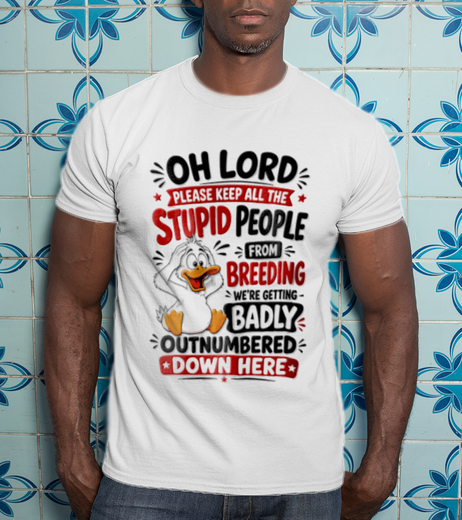 Oh Lord Please Keep All The Stupid People From Breeding We're Getting Badly Outnumbered Down Here Duck T-Shirt