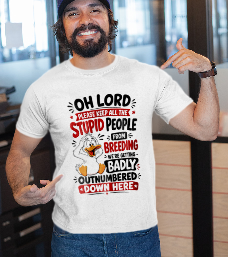 Oh Lord Please Keep All The Stupid People From Breeding We're Getting Badly Outnumbered Down Here Duck T-Shirt