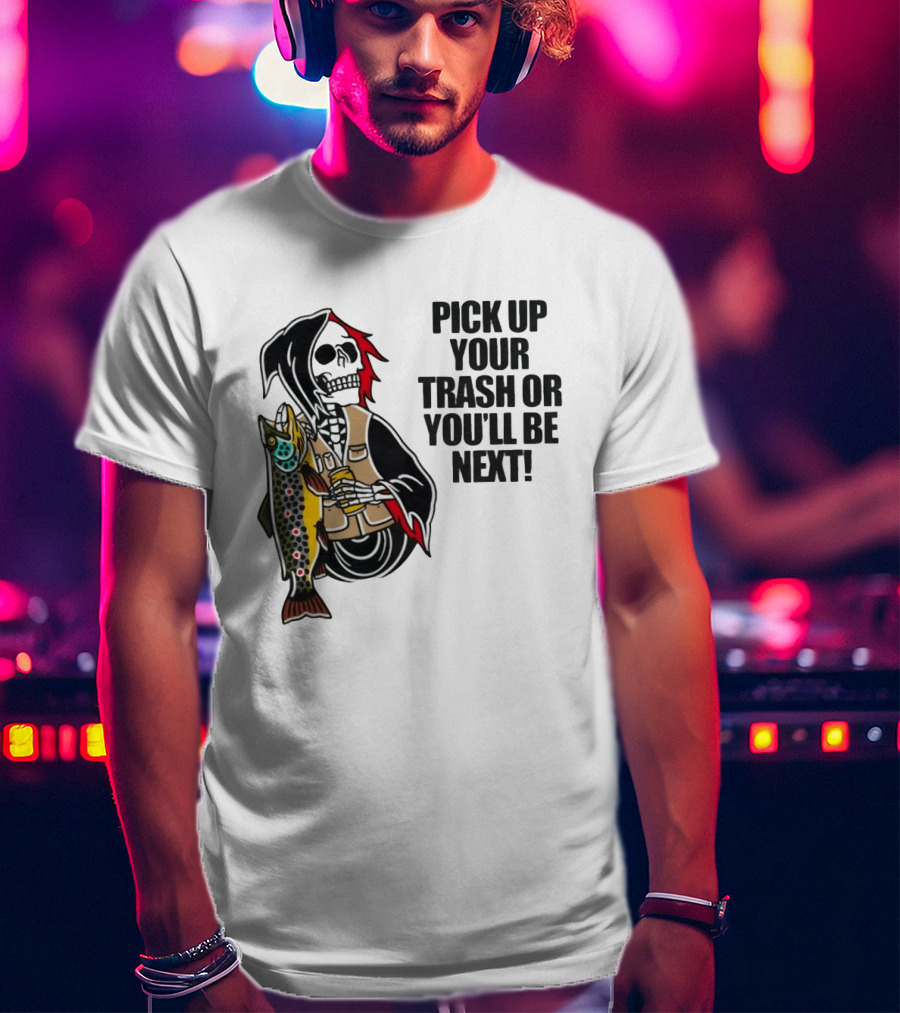 Grim Reaper Fishing Pick Up Your Trash Or You'll Be Next Warning T-Shirt