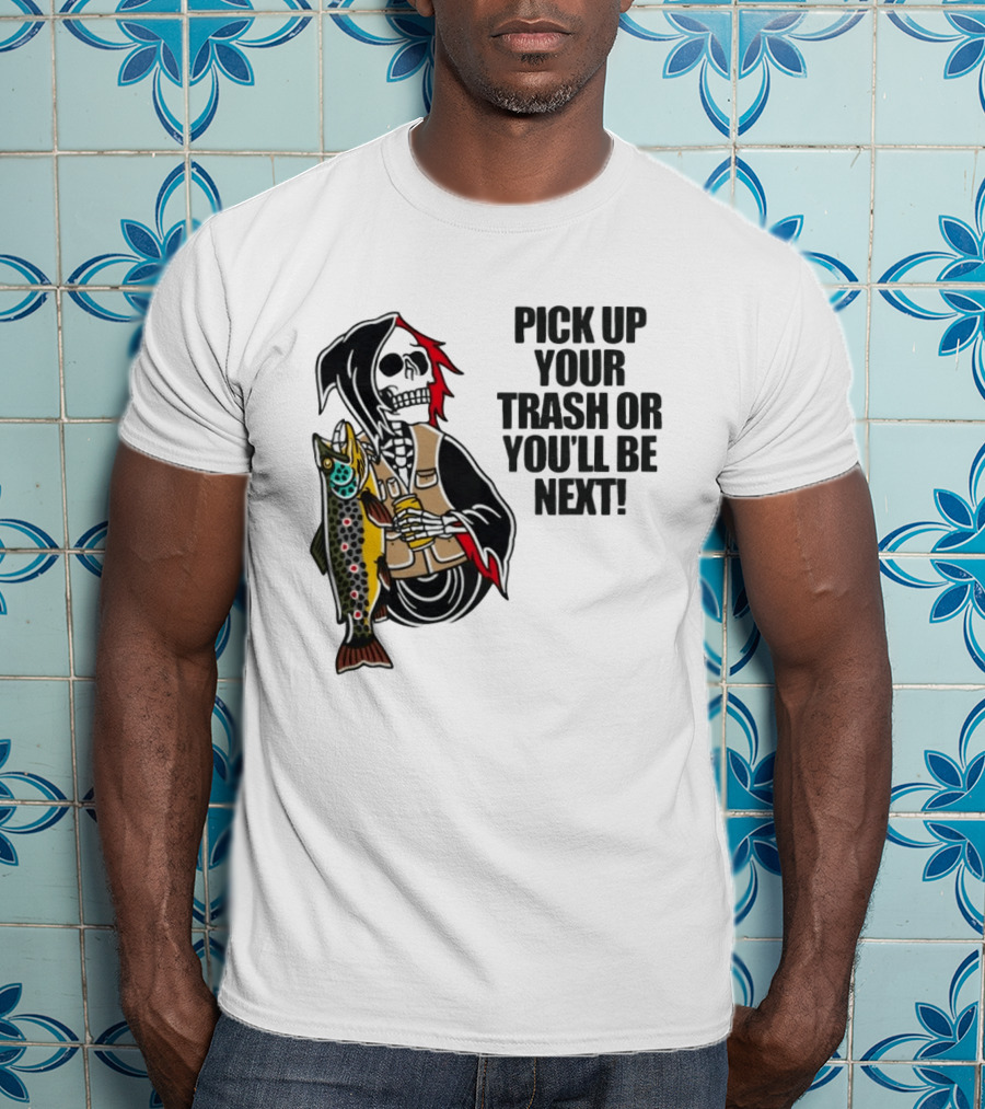 Grim Reaper Fishing Pick Up Your Trash Or You'll Be Next Warning T-Shirt