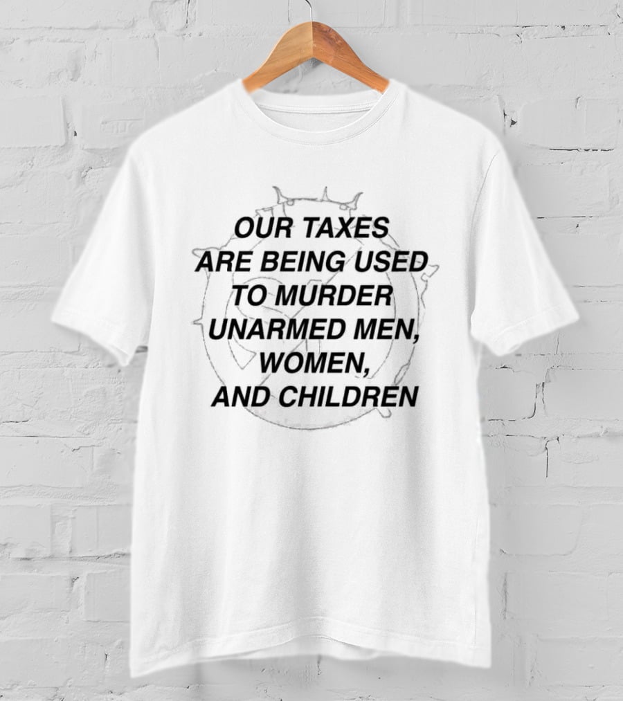 Our Taxes Are Being Used To Murder Unarmed Men Women And Children T-Shirt