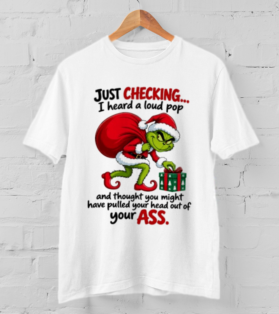 Just Checking I Heard A Loud Pop Grinch Thought You Pulled Your Head Out Christmas T-Shirt