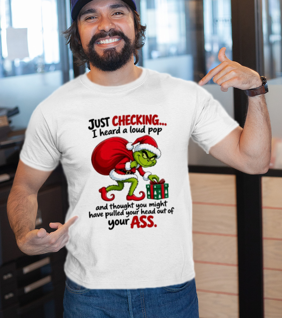 Just Checking I Heard A Loud Pop Grinch Thought You Pulled Your Head Out Christmas T-Shirt