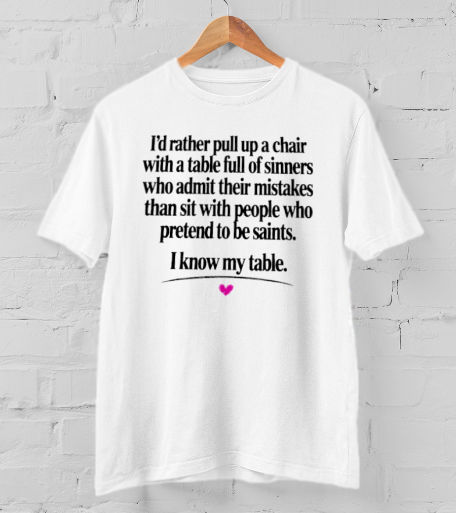 I'd Rather Pull Up A Chair With A Table Full Of Sinners Who Admit Their Mistakes Than Sit With People Who Pretend To Be Saints I Know My Table T-Shirt
