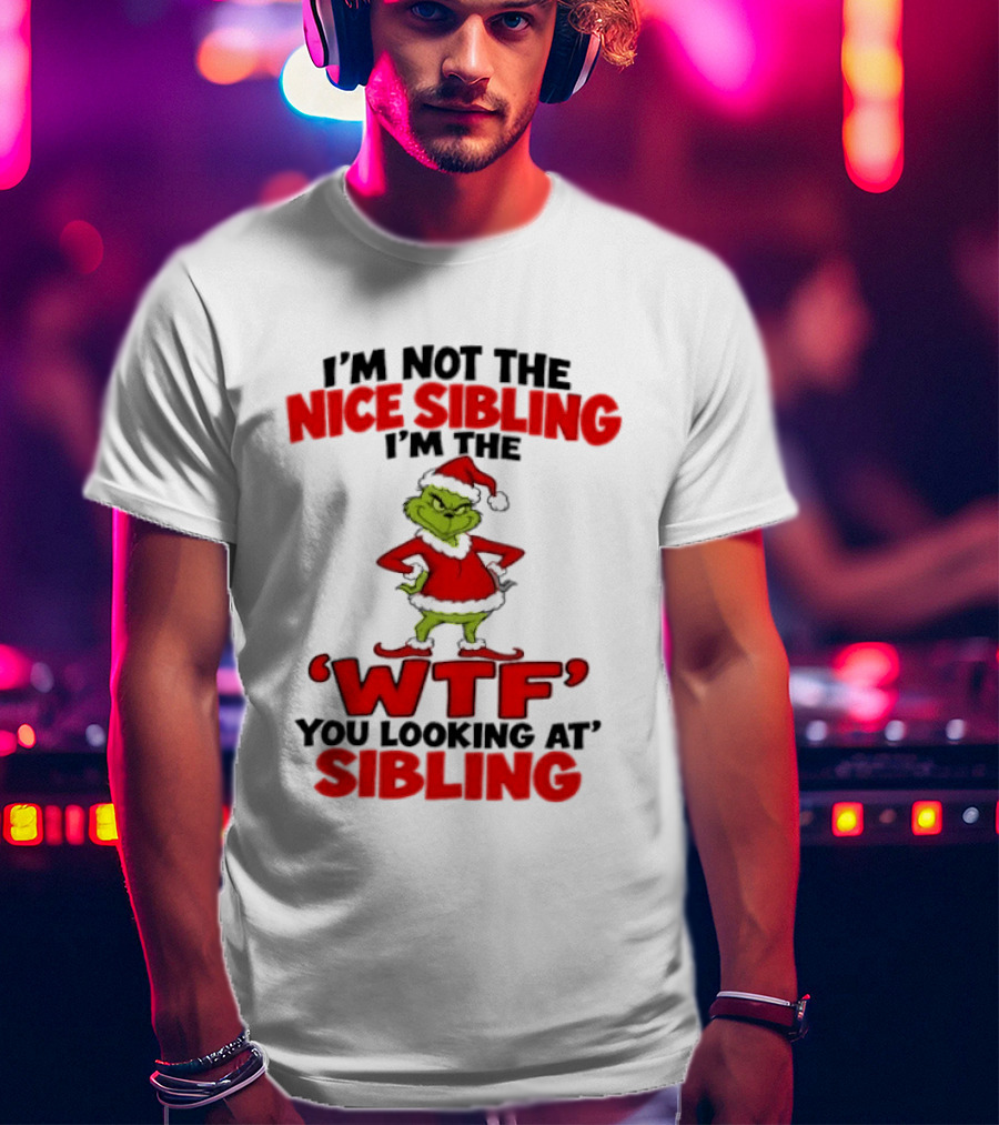 I'm Not The Nice Sibling I'm The Grinch WTF You Looking At Sibling T-Shirt