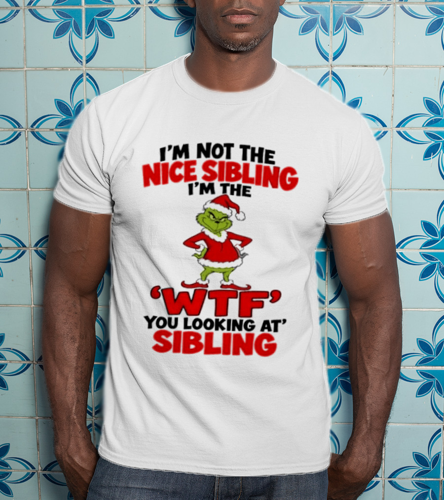 I'm Not The Nice Sibling I'm The Grinch WTF You Looking At Sibling T-Shirt