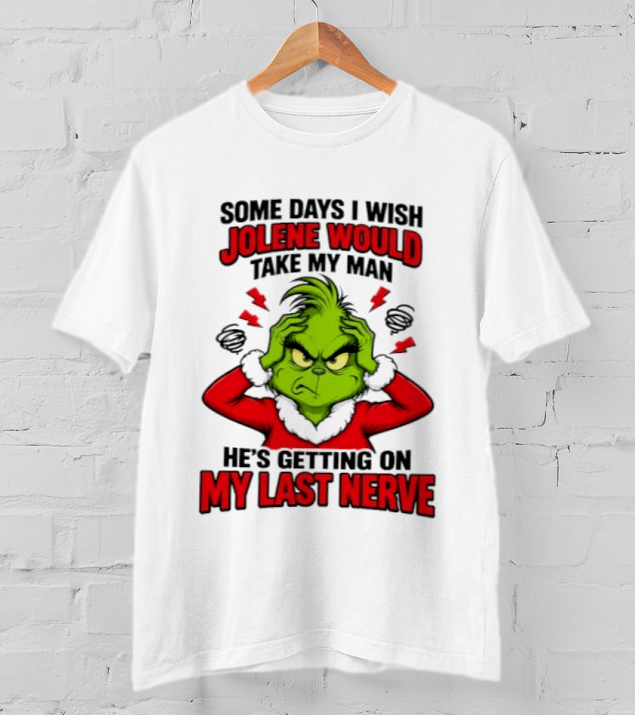 The Grinch Some Days I Wish Jolene Would Take My Man He's Getting On My Last Nerve T-Shirt