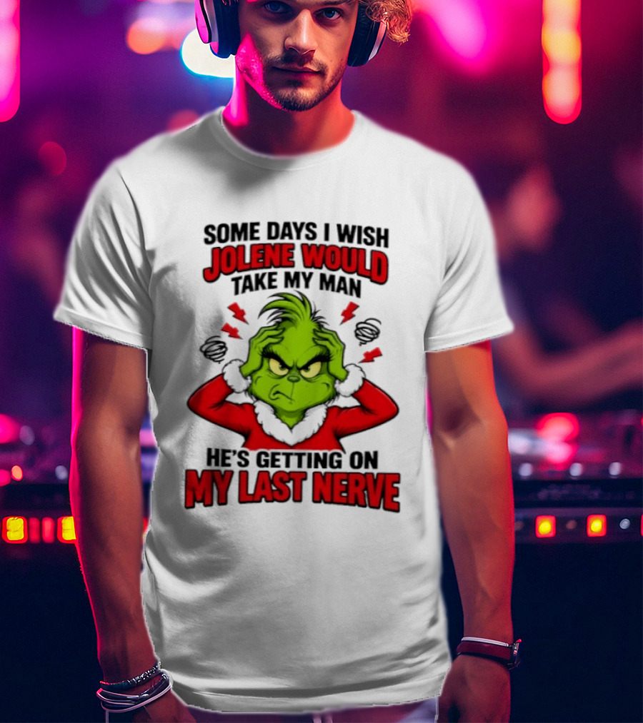 The Grinch Some Days I Wish Jolene Would Take My Man He's Getting On My Last Nerve T-Shirt