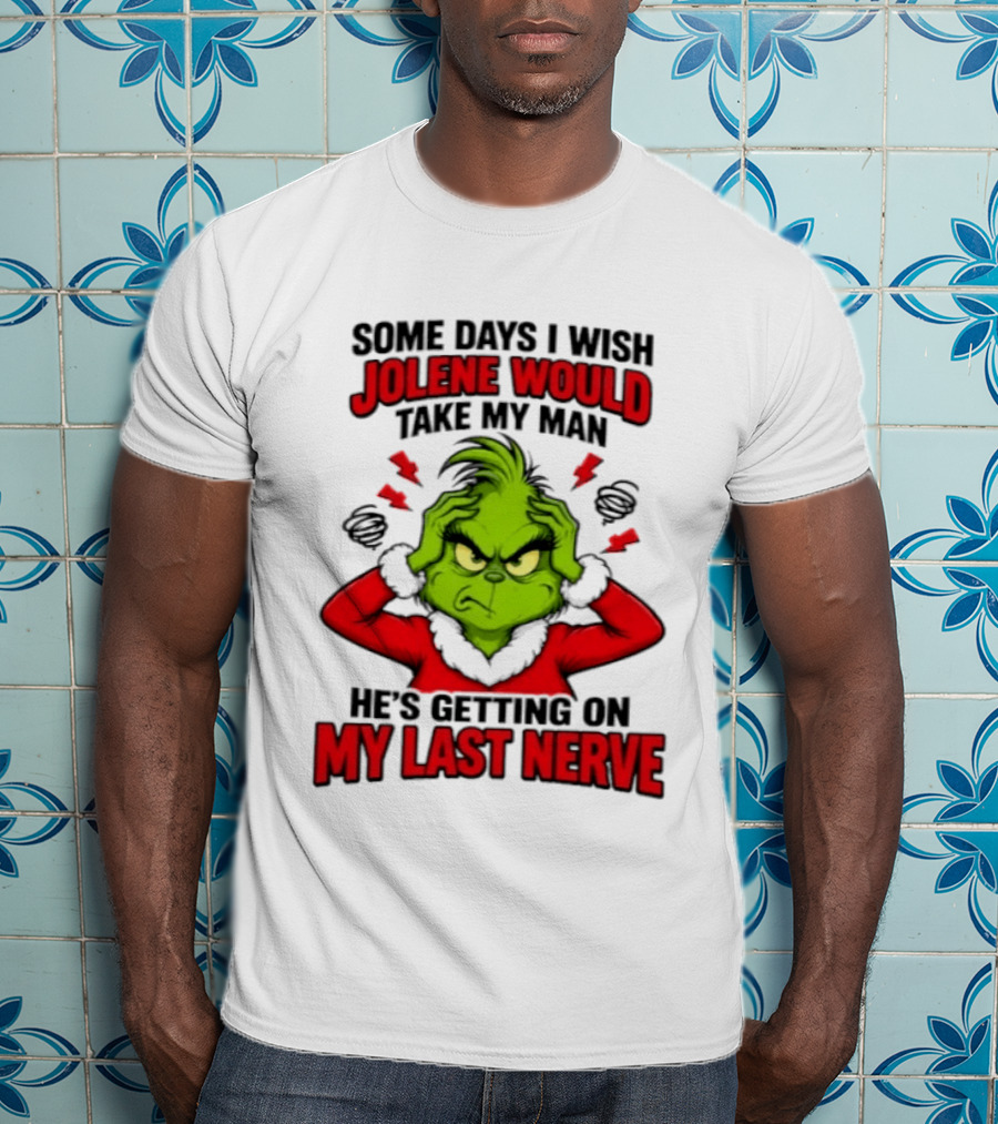 The Grinch Some Days I Wish Jolene Would Take My Man He's Getting On My Last Nerve T-Shirt