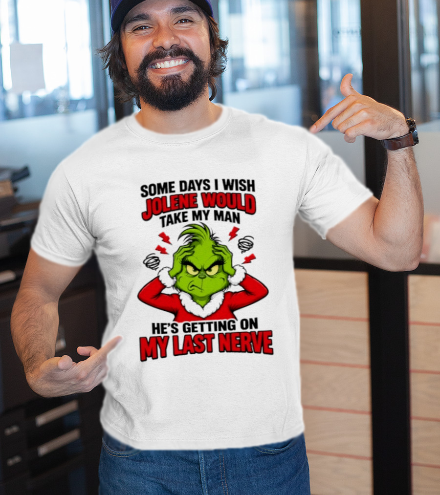 The Grinch Some Days I Wish Jolene Would Take My Man He's Getting On My Last Nerve T-Shirt