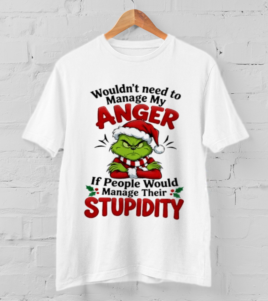 Grinch Wouldn't Need To Manage My Anger If People Would Manage Their Stupidity T-Shirt