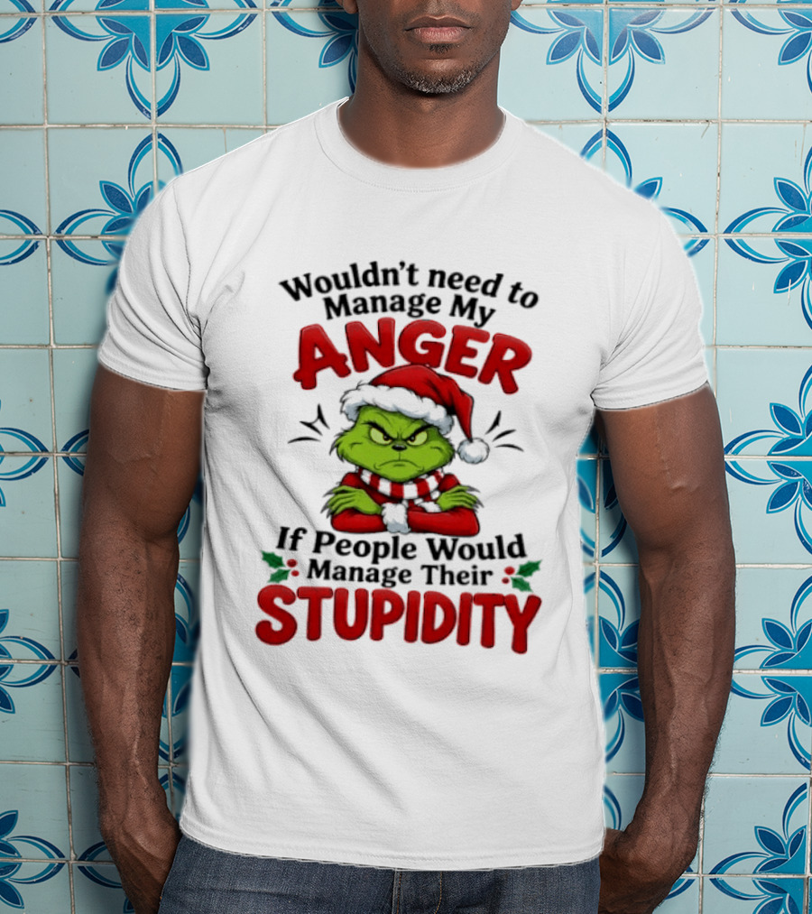 Grinch Wouldn't Need To Manage My Anger If People Would Manage Their Stupidity T-Shirt