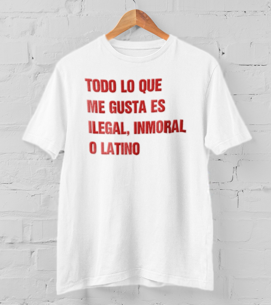Todo Lo Que Me Gusta Es Ilegal Inmoral O Latino T-Shirt
