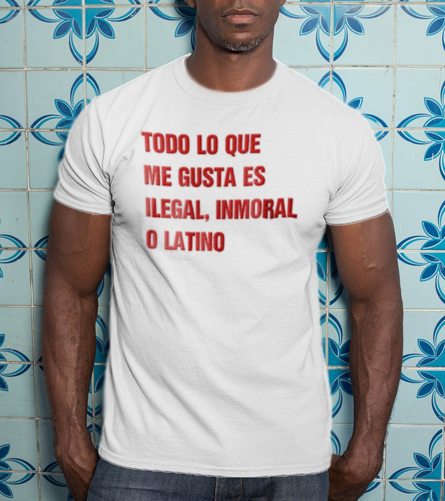 Todo Lo Que Me Gusta Es Ilegal Inmoral O Latino T-Shirt
